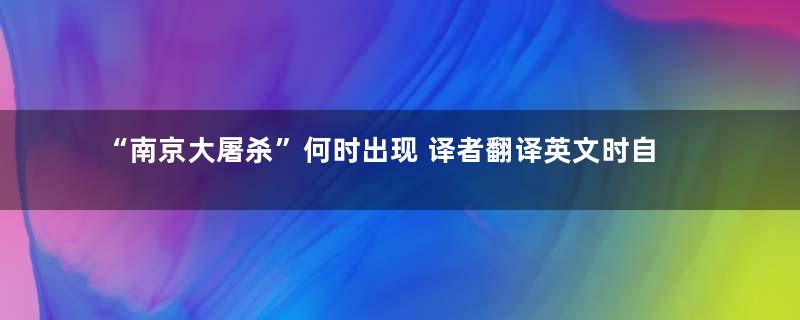 “南京大屠杀”何时出现 译者翻译英文时自创